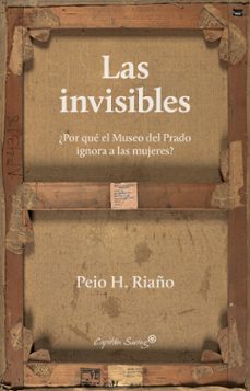 las invisibles: ¿por que el museo del prado ignora a las mujeres?-peio h. riaño-9788412135411