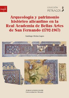 arqueologia y patrimonio historico alicantino en la real academia de bellas artes de san fernando (1792-1967)-santiago olcina lagos-9788413023311