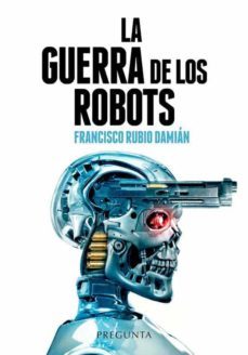 la guerra de los robots: como la tecnologia esta cambiando los conflictos armados-francisco rubio damian-9788417532611
