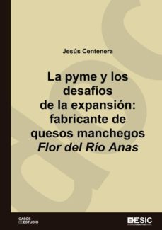 la pyme y los desafios de la expansion. fabricante de quesos manchegos flor del rio anas (ebook)-jesus centenera ulceida-9788417914011