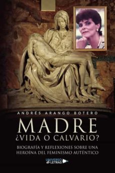 madre ¿vida o calvario? biografia y reflexiones sobre una heroina del feminismo-andres arango botero-9788419138811