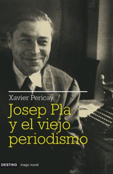 josep pla y el viejo periodismo-xavier pericay-9788423341511