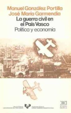 la guerra civil en el pais vasco: politica y economia-manuel gonzalez portilla-jose maria garmendia-9788432306211