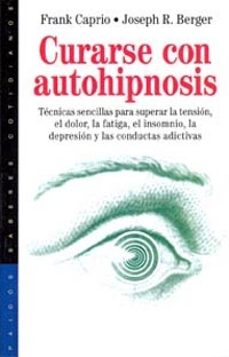 curarse con autohipnosis: tecnicas sencillas para superar la tens ion, el dolor, la fatiga, el insomnio, la depresion y las conductas adictivas-frank caprio-joseph r. berger-9788449307911