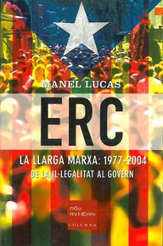 erc: la llarga marxa: 1977-2004. de la il·legalitat al govern-manel lucas-9788466404211