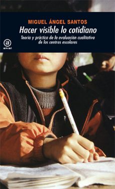 hacer visible lo cotidiano: teoria y practica de la evaluacion cu alitativa de centros escolares-miguel angel santos guerra-9788476006511