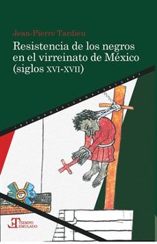 resistencia de los negros en el virreinato de mexico (siglos xvi- xvii)-jean pierre tardieu-9788484894711