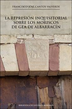 la represion inquisitorial sobre los moriscos de gea de albarracin-francisco jose cantos valverde-9788491349211