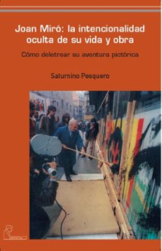 joan miro: la intencionalidad oculta de su vida y obra-saturnino pesquero-9788493697211