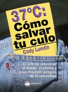como salvar tu culo: lo que hay que saber para sobrevivir al mied o, al panico y a las grandes amenazas de la naturaleza-cody lundin-9788498290011