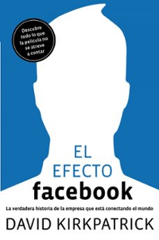 el efecto facebook: la verdadera historia de la empresa que esta conectando el mundo-david kirkpatrick-9788498750911