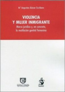violencia y mujer inmigrante.marco juridico y, en concreto, la mutilacion genital femenina-mª angustias alcazar escribano-9788498904611