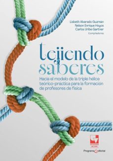tejiendo saberes. hacia el modelo de la triple helice teorico-practica para la formacion de profesores de fisica (ebook)-lisbeth lorena alvarado guzmán-nelson enrique hoyos-carlos júlio uribe gartner-9789585074811