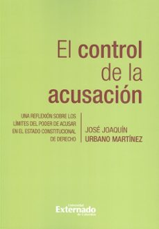 el control de la acusacion. una reflexion sobre los limites del poder de acusar en el estado constitucional de derecho (ebook)-josé joaquín urbano martínez-9789587108811