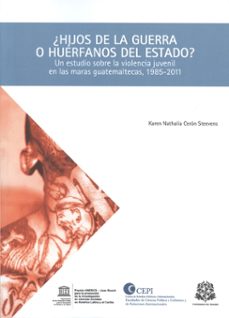¿hijos de la guerra o huerfanos de estado? un estudio de la violencia juvenil representada en las maras, bajo las caracteristicas particulares del estado y del contexto guatemalteco. (ebook)-karen nathalia ceron steevens-9789587383911