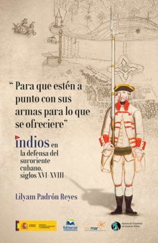 para que esten a punto con sus armas para lo que se ofreciere indios en la defensa del suroriente cubano, siglos xvi-xviii (ebook)-lyliam padron reyes-9789587463811