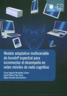 modelo adaptativo multivariable de handoff espectral para incrementar el desempeño en redes moviles de radio cognitiva (ebook)-cesar augusto hernández suárez-ingrid patricia páez parra-diego armando giral ramírez-9789587875911