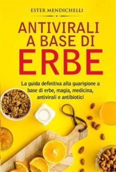 antivirali a base di erbe. la guida definitiva alla guarigione a base di erbe, magia, medicina, antivirali e antibiotici (ebook)-9791221411911