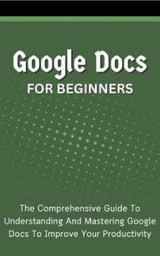 google docs for beginners: the comprehensive guide to understanding and mastering google docs to improve your productivity (ebook)-voltaire lumiere-9798223260011
