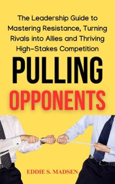 pulling opponents: the leadership guide to mastering resistance, turning rivals into allies, and thriving in high-stakes competition (ebook)-eddie s. madsen-9798230431411