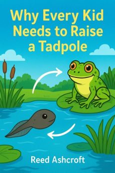 why every kid needs to raise a tadpole (ebook)-reed ashcroft-9798231610211