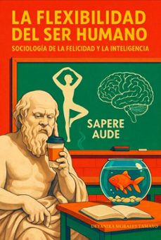 la flexibilidad del ser humano: sociologia de la felicidad y la inteligencia (ebook)-deyanira morales tamayo-9798232545611
