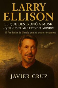 larry ellison. el que destrono a musk. ¿quien es el mas rico del mundo?: el fundador de oracle que no quiso ser famoso (spanish edition) (ebook)-javier cruz-9798232622411