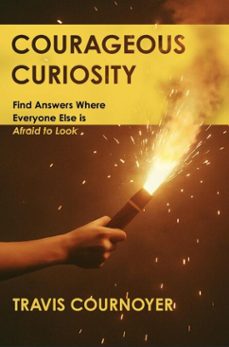 courageous curiosity: find answers where everyone else is afraid to look (ebook)-travis cournoyer-9798999776211