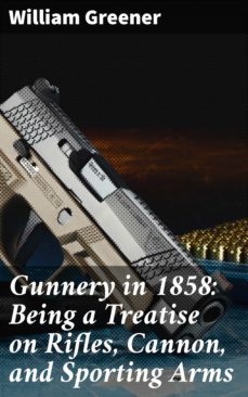 gunnery in 1858: being a treatise on rifles, cannon, and sporting arms (ebook)-william greener-4057664561121
