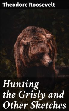 hunting the grisly and other sketches (ebook)-theodore roosevelt-4057664638021