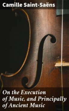 on the execution of music, and principally of ancient music (ebook)-camille saint saens-4064066223021
