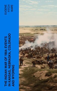 the indian war of 1864: events in kansas, nebraska, colorado and wyoming (ebook)-eugene fitch ware-4066339581821