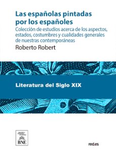 las españolas pintadas por los españoles coleccion de estudios acerca de los aspectos, estados, costumbres y cualidades generales de nuestras contemporaneas (ebook)-roberto robert-4099995625721