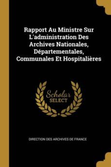 rapport au ministre sur ladministration des archives nationales, departementales, communales et hospitalières-9780270980721