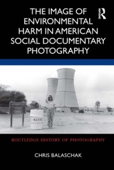 the image of environmental harm in american social documentary ph otography-chris balaschak-9780367710521