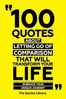 100 quotes about letting go of comparison that will transform your life - embrace your unique journey (ebook)-the quotes library-the quotes library-9781300936121