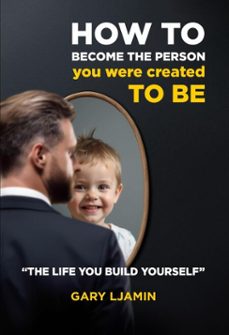 how to become the person you were created to be  "the life you build yourself" (ebook)-gary ljamin-9781326411121
