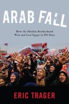 arab fall: how the muslim brotherhood won and lost egypt in 891 days-eric trager-9781626163621