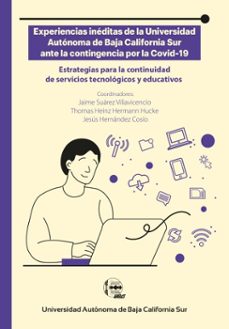 experiencias ineditas de la universidad autonoma de baja california sur ante la contingencia por la covid-19 (ebook)-jaime suárez villavicencio-thomas heinz hermann hucke-jesús hernández cosio-9786078925421