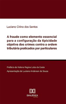 a fraude como elemento essencial para a configuraço da tipicidade objetiva dos crimes contra a ordem tributaria praticados por particulares (ebook)-luciano cirino dos santos-9786527021421
