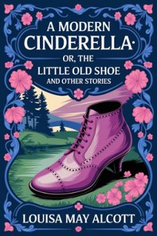 a modern cinderella; or, the little old shoe, and other stories (ebook)-louisa may alcott-9786726560721