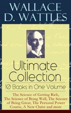 wallace d. wattles ultimate collection  10 books in one volume: the science of getting rich, the science of being well, the science of being great, the personal power course, a new christ and more (ebook)-wallace d. wattles-9788026843221