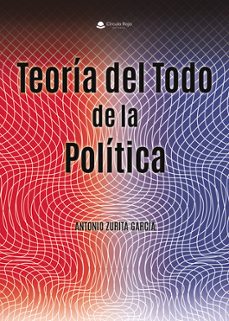 teoria del todo de la politica-antonio zurita-9788410825321