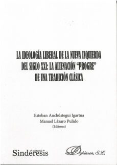 la ideologia liberal de la nueva izquierda del siglo xxi: la alienacion progre de una tradicion clasica-esteban anchustegui igartua-manuel lazaro pulido-9788411224321