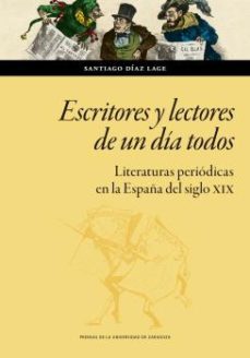 escritores y lectores de un dia todos: literaturas periodicas en la españa del siglo xix-santiago diaz lage-9788413401621