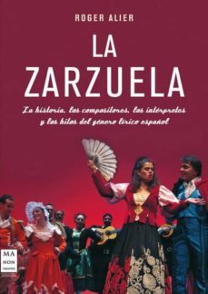 la zarzuela: la historia, los compositores, los interpretes y los hilos del genero lirico español-roger alier-9788415256021