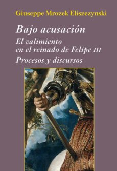 bajo acusacion: el valimiento en el reinado de felipe iii-giuseppe mrozek eliszezynski-9788416335121