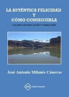 la autentica felicidad y como conseguirla: valores en educacion y formacion-jose antonio milanes canovas-9788417010621