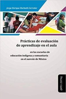 practicas de evaluacion de aprendizaje en el aula en las escuelas de educacion indigena y comunitaria en el sureste de mexico-jorge enrique horbath corredor-9788417133221
