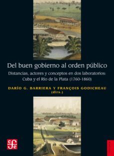 el buen gobierno al orden publico: distancias, actores y conceptos en dos laboratorios: cuba y el rio de la plata (1760 - 1860)-dario g. barriera-françois godicheau-9788437508221